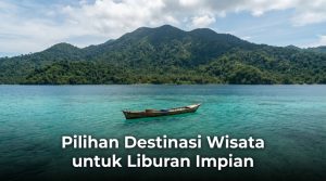Pilihan-Destinasi-Wisata-untuk-Liburan-Impian